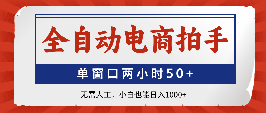 （14416期）全自动电商拍手，单窗口两小时50+无需人工，小白也能日入1000+-小白网创
