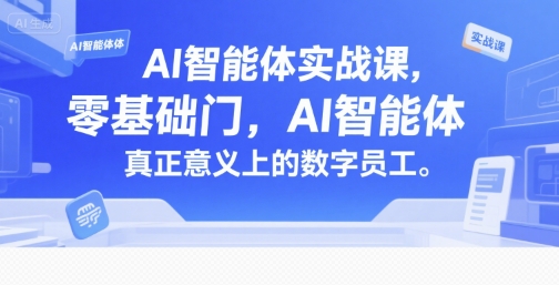AI智能体实战课，零基础入门，AI智能体真正意义上的数字员工-小白网创