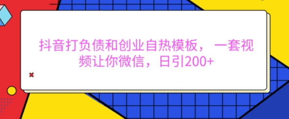 抖音打负债和创业自热模板， 一套视频让你微信，日引200+【揭秘】-小白网创