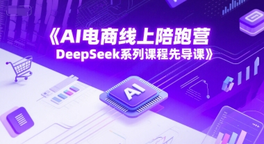 AI电商线上陪跑营，DeepSeek系列课程先导课-小白网创