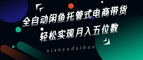 全自动闲鱼托管式电商带货，轻松实现月入五位数【揭秘】-小白网创