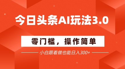今日头条爆文玩法3.0  配合AI工具轻松矩阵    小白也能日入3张+-小白网创