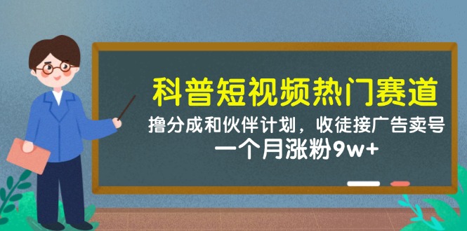 （14768期）科普短视频热门赛道：撸分成和伙伴计划，收徒接广告卖号，一个月涨粉9w+-小白网创