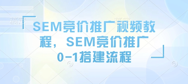 SEM竞价推广视频教程，SEM竞价推广0-1搭建流程-小白网创