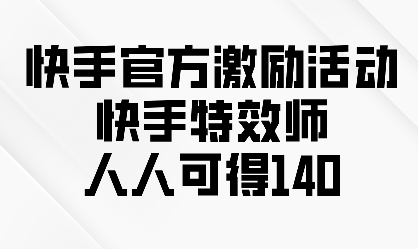 （13903期）快手官方激励活动-快手特效师，人人可得140-小白网创
