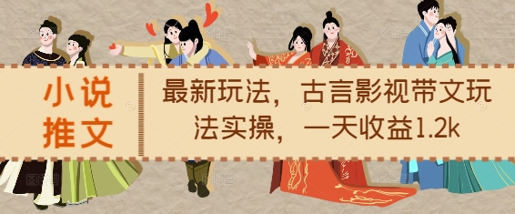 小说推文最新玩法，古言影视带文玩法实操，一天收益1.2k-小白网创