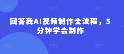 回答我AI视频制作全流程，5分钟学会制作-小白网创