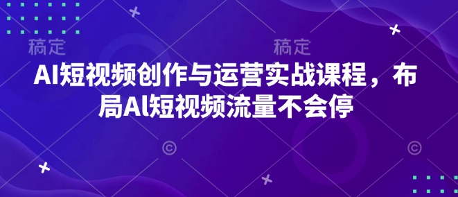 AI短视频创作与运营实战课程，布局Al短视频流量不会停-小白网创