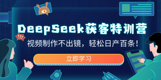 （14461期）DeepSeek获客特训营，视频制作不出镜，轻松日产百条！-小白网创
