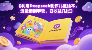 利用Deepseek制作儿童绘本，流量接到手软，日收益几张-小白网创