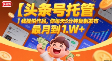 【头条号托管 】我提供作品，你每天5分钟复制发布，最高月入1W+【揭秘】-小白网创
