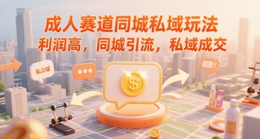 成人赛道同城私域玩法，利润高，同城引流，私域成交-小白网创