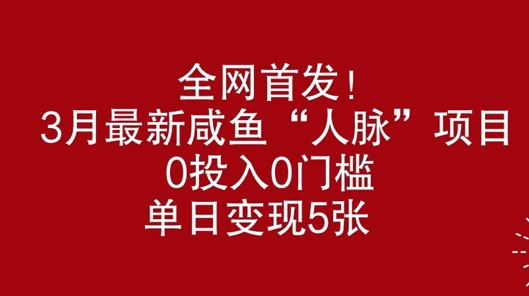 全网首发，3月最新咸鱼“人脉”项目，0投入0门槛，单日变现几张-小白网创