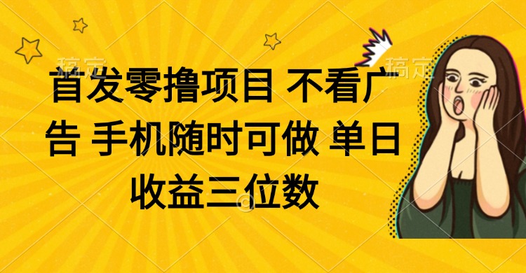 （14505期）零撸项目 不看广告 手机随时可做 单日收益三位数-小白网创