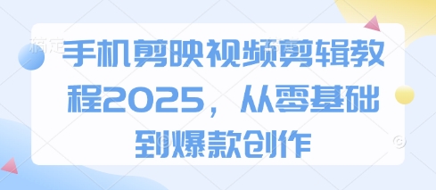 手机剪映视频剪辑教程2025，从零基础到爆款创作-小白网创
