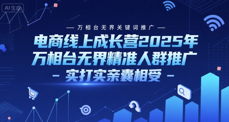 电商线上成长营2025年，万相台无界关键词推广-万相台无界精准人群推广-实打实亲囊相受-小白网创