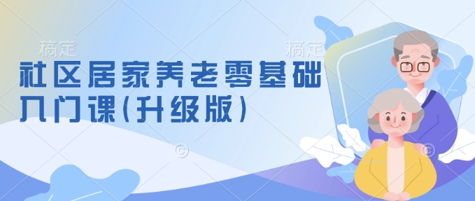 社区居家养老零基础入门课(升级版)了解新手做养老的可行模式，掌握养老项目的筹备方法-小白网创
