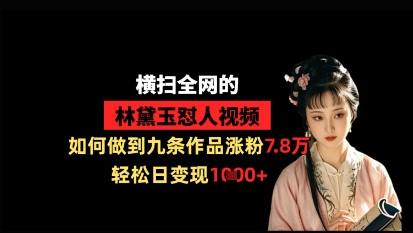 横扫全网的林黛玉怼人视频，如何做到九条作品涨粉7.8万，轻松日变现1k-小白网创