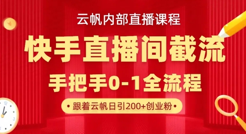 云帆内部直播课·快手直播间截流玩法，日引100+创业粉-小白网创