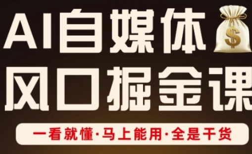 AI自媒体风口掘金课，一看就懂·马上能用·全是干货-小白网创