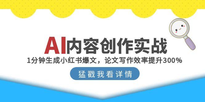 （15041期）AI内容创作实战：1分钟生成小红书爆文，论文写作效率提升300%-小白网创