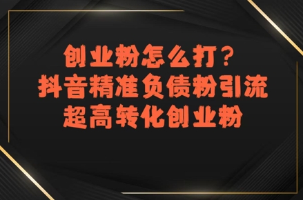 创业粉怎么打？抖音精准负债粉引流，超高转化创业粉-小白网创