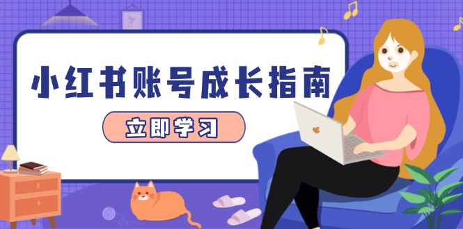 （14650期）小红书账号成长指南，爆款选题+精准定位+数据分析，系统提升账号变现能力-小白网创