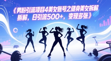 男粉引流项目4美女账号之健身美女拆解，日引流500+，变现多张-小白网创