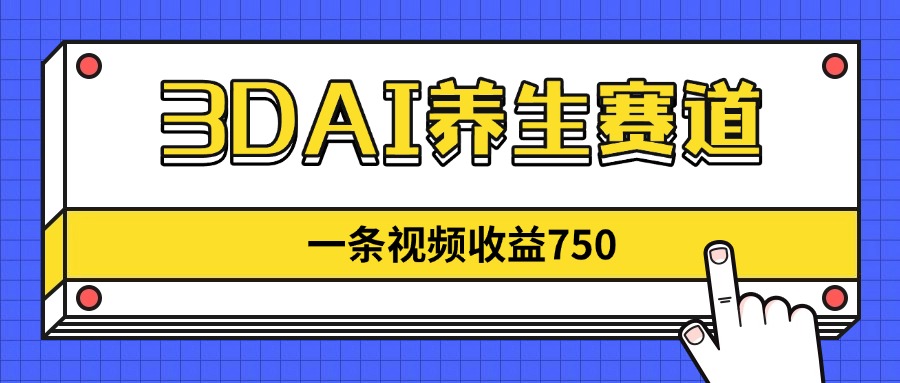 （14451期）3DAI养生赛道，一条视频赚了750，新蓝海，目前做的人不多！-小白网创