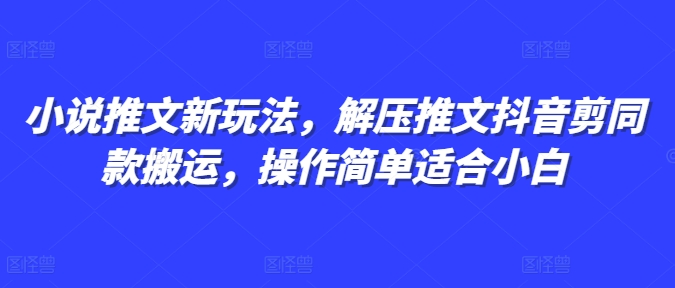 小说推文新玩法，解压推文抖音剪同款搬运，操作简单适合小白-小白网创