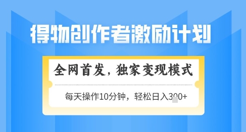 得物创作者激励，独家变现模式，轻松上手，日入3张+可矩阵，可放大【揭秘】-小白网创