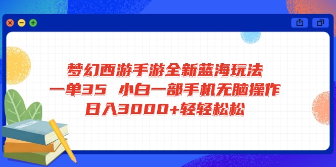 （14594期）梦幻西游手游全新蓝海玩法 一单35 小白一部手机无脑操作 日入3000+轻轻…-小白网创