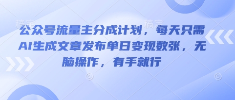 公众号流量主分成计划，每天只需Ai生成文章发布单日变现数张，无脑操作，有手就行-小白网创