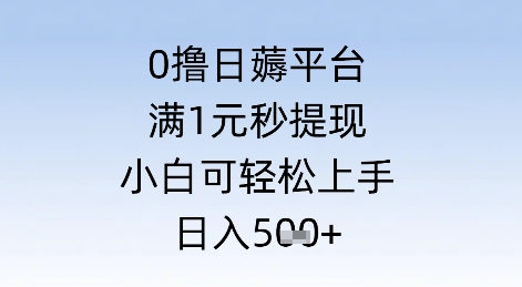 0撸日薅平台，满1元秒提现，小白可轻松上手，日入几张-小白网创