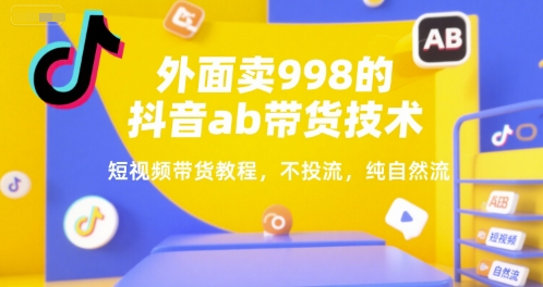 外面卖998的抖音ab带货技术，短视频带货教程，不投流，纯自然流-小白网创