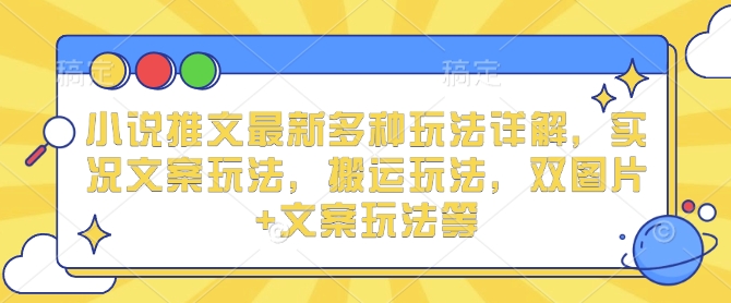 小说推文最新多种玩法详解，实况文案玩法，搬运玩法，双图片+文案玩法等-小白网创