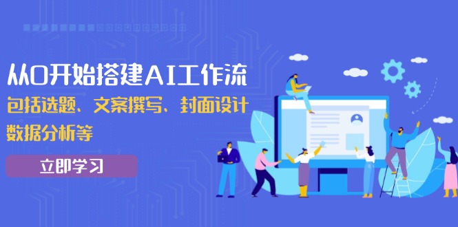 （13949期）从0开始搭建AI工作流，包括选题、文案撰写、封面设计、数据分析等-小白网创