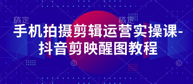 手机拍摄剪辑运营实操课-抖音剪映醒图教程-小白网创