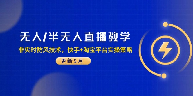 （14809期）无人/半无人直播教学：非实时防风技术，快手+淘宝平台实操策略（更新5月）-小白网创