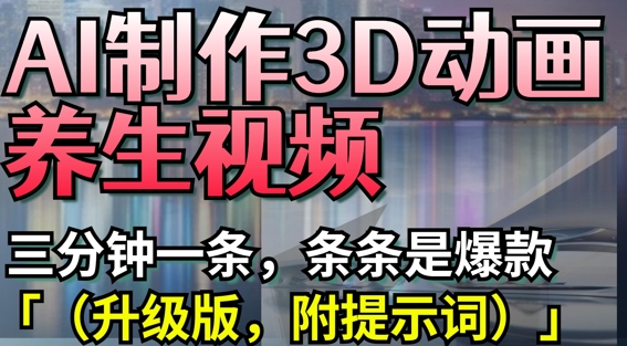 AI制作3D动画养生视频，三分钟一条，条条是爆款(升级版，附提示词)-小白网创