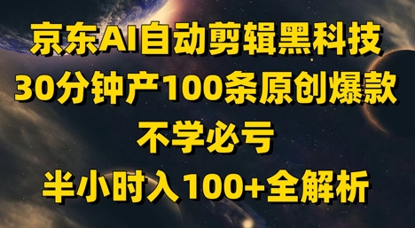 京东AI自动剪辑黑科技，30分钟产100条原创爆款，不学必亏！半小时入100+全解析-小白网创