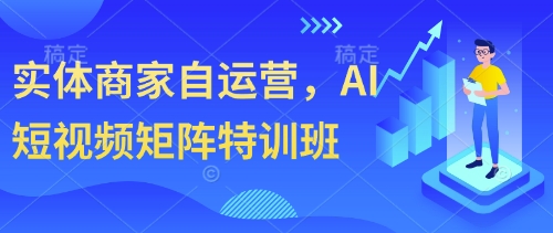 实体商家自运营，AI短视频矩阵特训班-小白网创