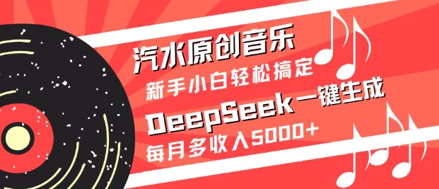 汽水原创音乐DeepSeek一键生成，新手小白轻松搞定，每月多收入5k+-小白网创