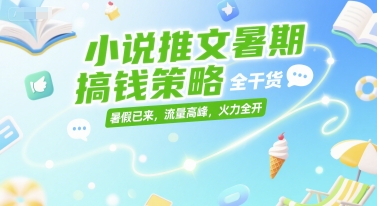 小说推文暑期搞钱策略，全干货，暑假已来，流量高峰，火力全开-小白网创