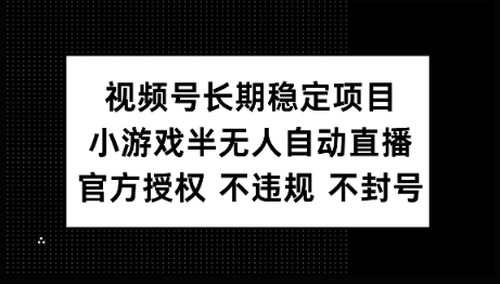 视频号长期稳定项目，小游戏半无人自动直播，官方授权 不违规 不封号-小白网创