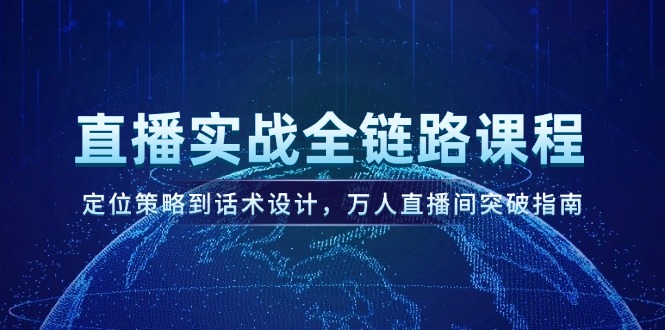 （14952期）直播实战全链路课程，定位策略到话术设计，万人直播间突破指南-小白网创