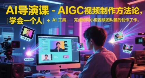 AI导演课-AIGC视频制作方法论，学会一个人+AI工具，完成如同小型视频团队般的创作工作，实现导演梦-小白网创