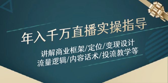 （14664期）年入千万直播实操指导：讲解商业框架/定位/变现设计/流量逻辑/内容话术/等-小白网创