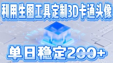 利用生图工具帮客户定制3D卡通头像，单日稳定2张-小白网创