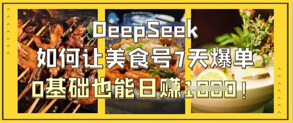 DeepSeek如何让美食号7天爆单，0基础也能日入1k-小白网创